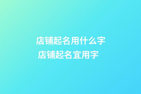 店铺起名用什么字 店铺起名宜用字-第1张-店铺起名-玄机派